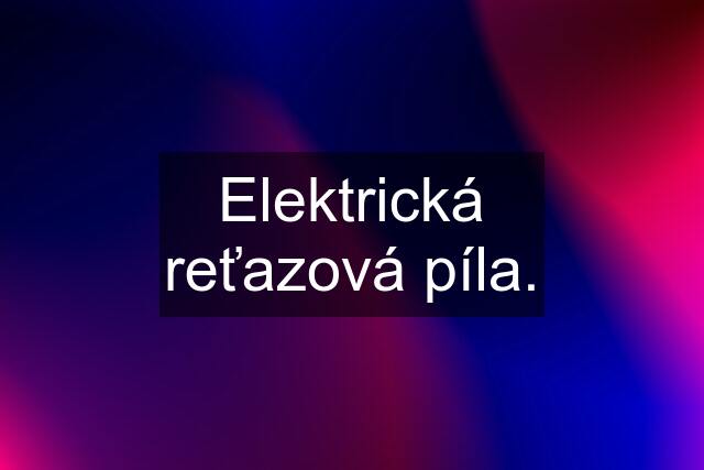 Elektrická reťazová píla.