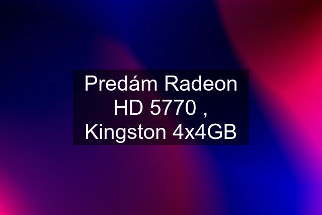 Predám Radeon HD 5770 , Kingston 4x4GB