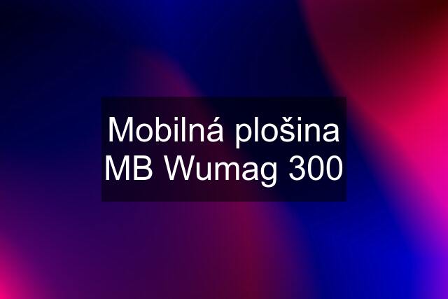 Mobilná plošina MB Wumag 300