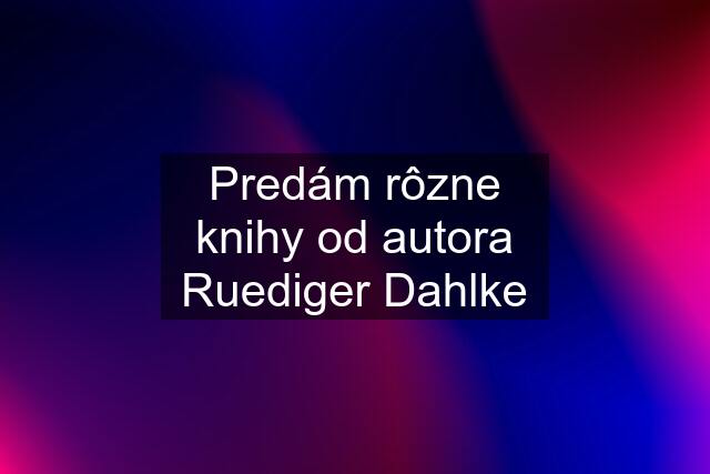 Predám rôzne knihy od autora Ruediger Dahlke