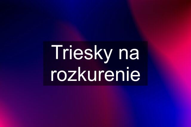 Triesky na rozkurenie