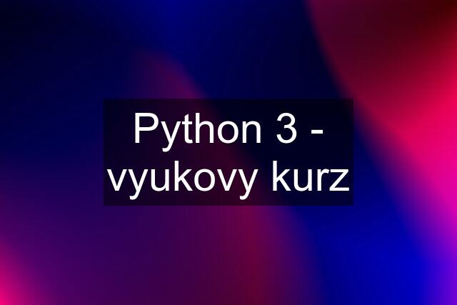 Python 3 - vyukovy kurz