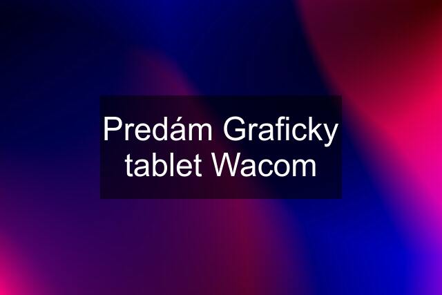 Predám Graficky tablet Wacom