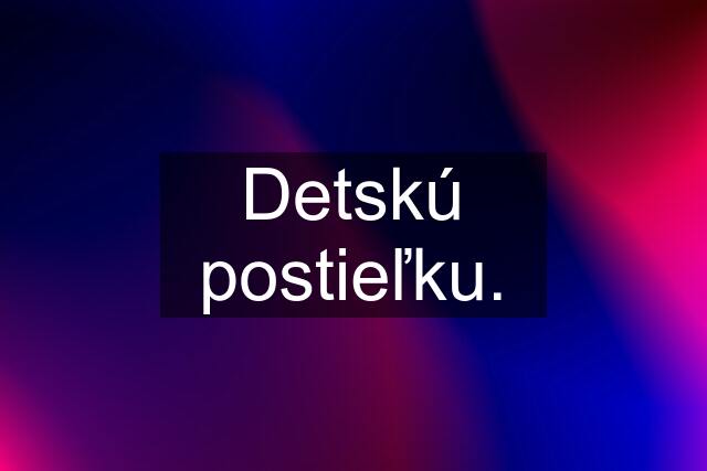 Detskú postieľku.