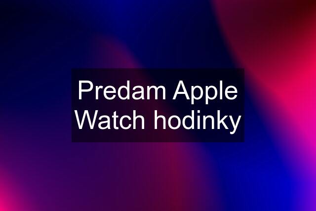 Predam Apple Watch hodinky