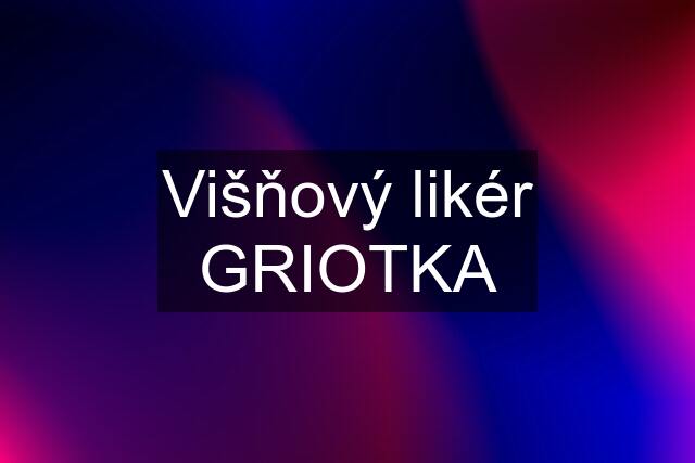 Višňový likér GRIOTKA