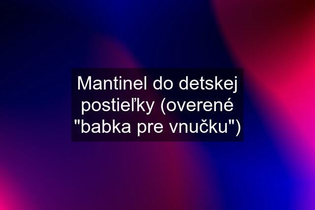 Mantinel do detskej postieľky (overené "babka pre vnučku")