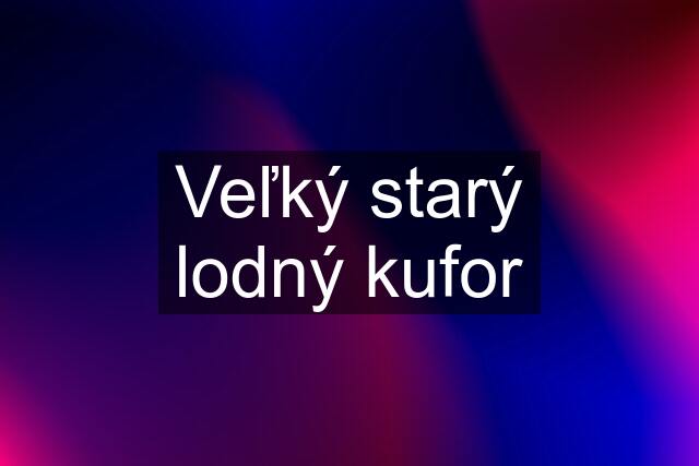 Veľký starý lodný kufor