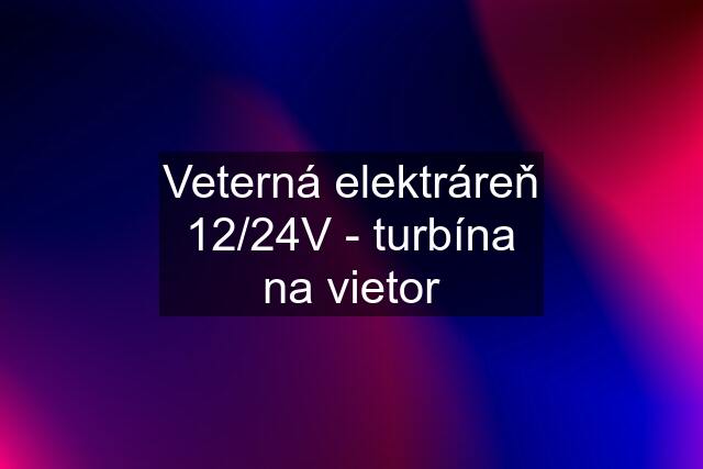 Veterná elektráreň 12/24V - turbína na vietor