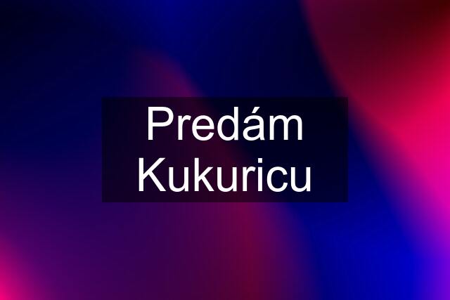 Predám Kukuricu