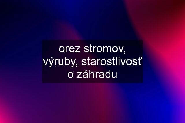 orez stromov, výruby, starostlivosť o záhradu