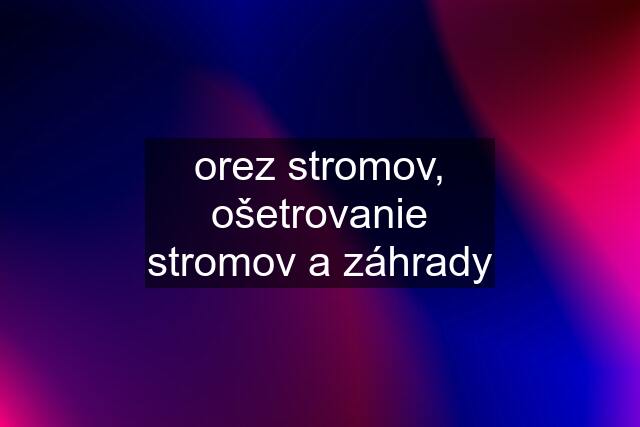 orez stromov, ošetrovanie stromov a záhrady