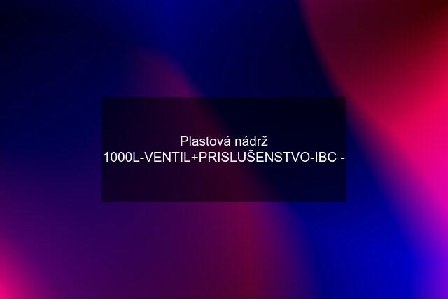 Plastová nádrž 1000L-VENTIL+PRISLUŠENSTVO-IBC -