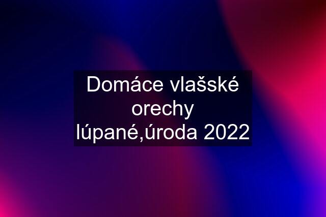 Domáce vlašské orechy lúpané,úroda 2022