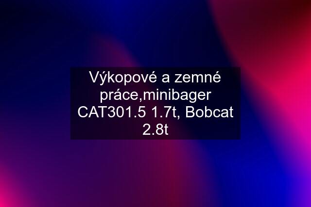 Výkopové a zemné práce,minibager CAT301.5 1.7t, Bobcat 2.8t