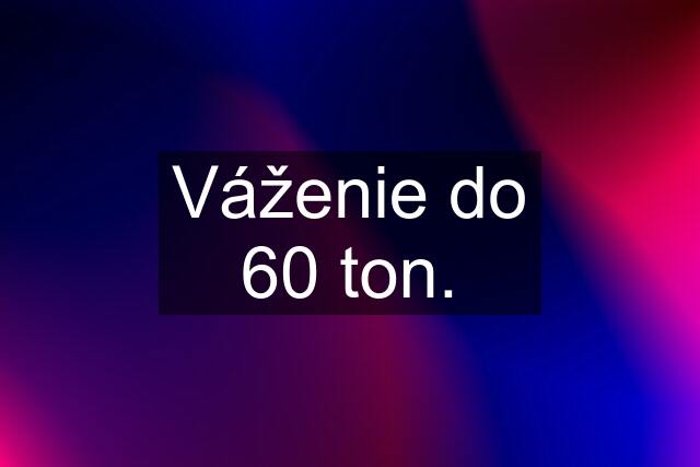 Váženie do 60 ton.