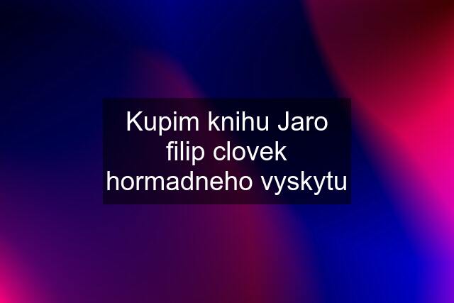 Kupim knihu Jaro filip clovek hormadneho vyskytu