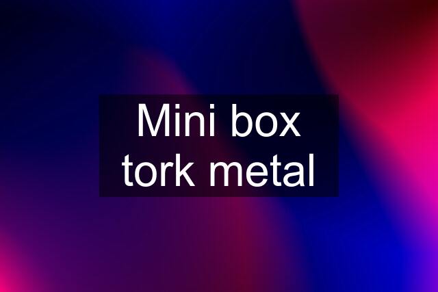 Mini box tork metal