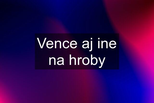 Vence aj ine na hroby