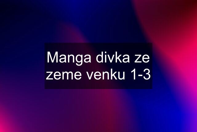 Manga divka ze zeme venku 1-3