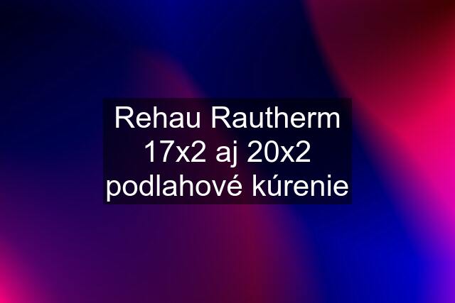 Rehau Rautherm 17x2 aj 20x2 podlahové kúrenie