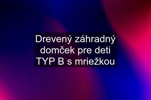 Drevený záhradný domček pre deti TYP B s mriežkou