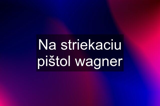 Na striekaciu pištol wagner