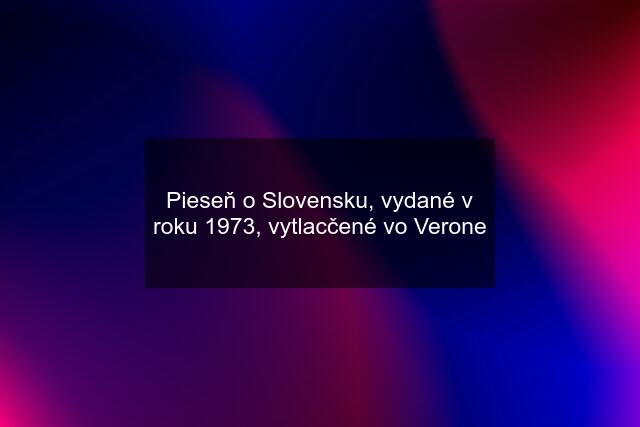 Pieseň o Slovensku, vydané v roku 1973, vytlacčené vo Verone