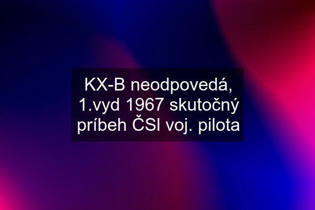 KX-B neodpovedá, 1.vyd 1967 skutočný príbeh ČSl voj. pilota