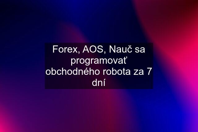 Forex, AOS, Nauč sa programovať obchodného robota za 7 dní