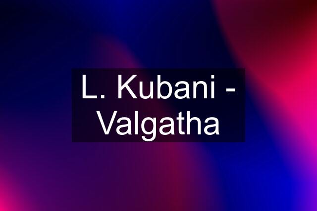 L. Kubani - Valgatha