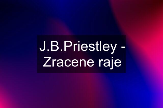 J.B.Priestley - Zracene raje