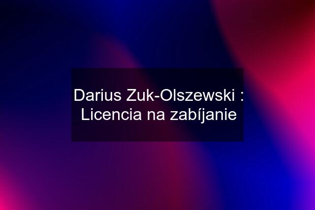 Darius Zuk-Olszewski : Licencia na zabíjanie