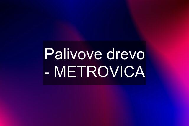 Palivove drevo - METROVICA