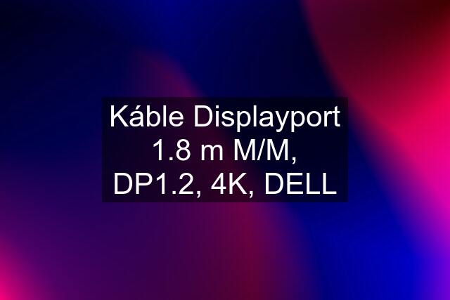 Káble Displayport 1.8 m M/M, DP1.2, 4K, DELL