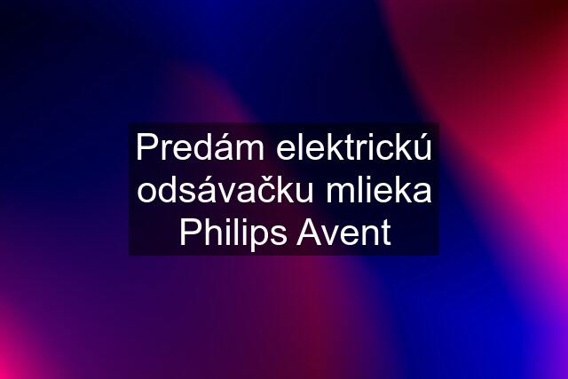 Predám elektrickú odsávačku mlieka Philips Avent