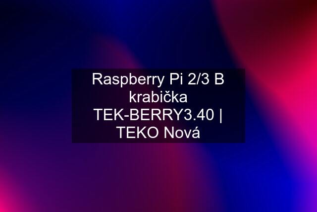 Raspberry Pi 2/3 B krabička TEK-BERRY3.40 | TEKO Nová