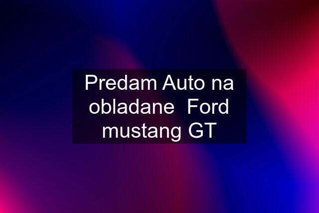 Predam Auto na obladane  Ford mustang GT