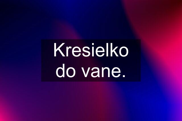 Kresielko do vane.