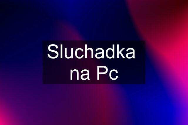 Sluchadka  na Pc