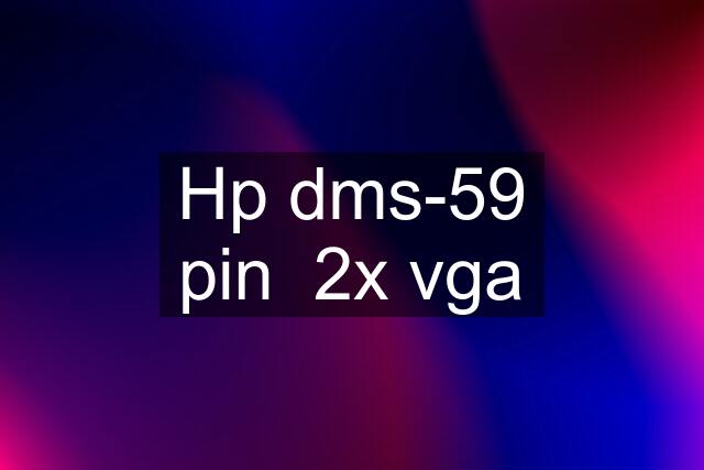 Hp dms-59 pin  2x vga