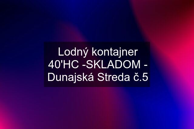 Lodný kontajner 40'HC -SKLADOM - Dunajská Streda č.5