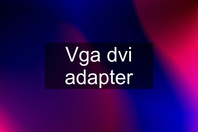 Vga dvi adapter