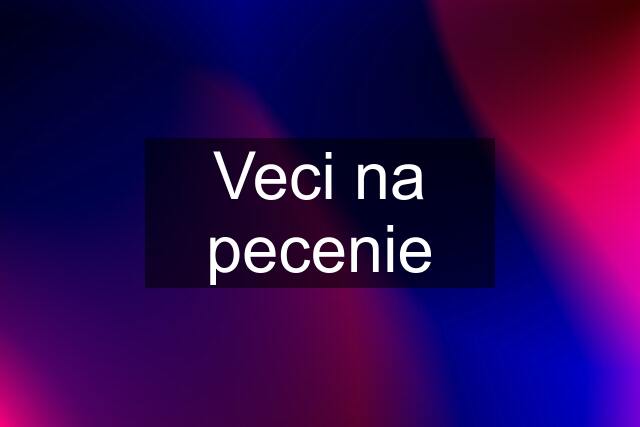 Veci na pecenie