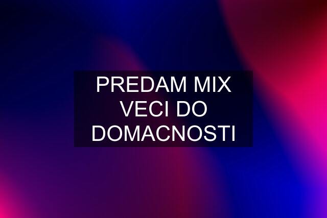 PREDAM MIX VECI DO DOMACNOSTI