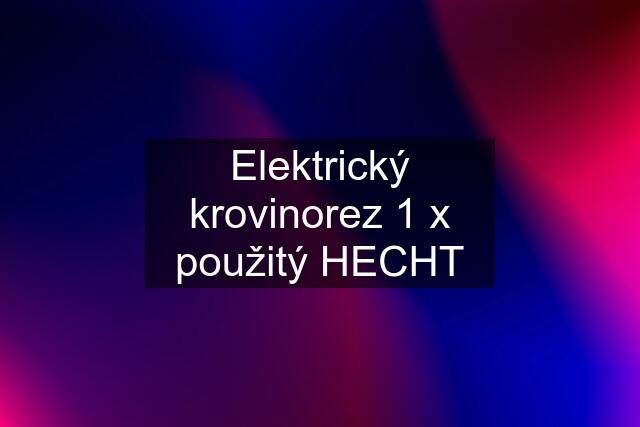 Elektrický krovinorez 1 x použitý HECHT