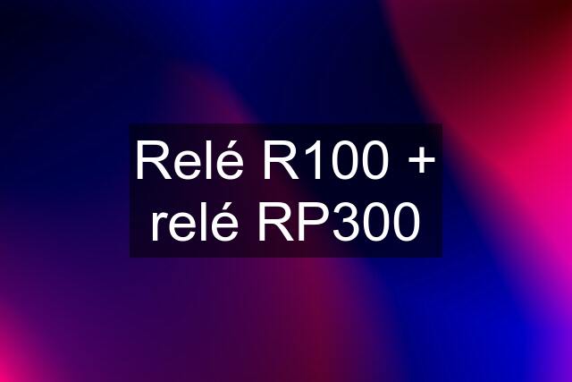 Relé R100 + relé RP300