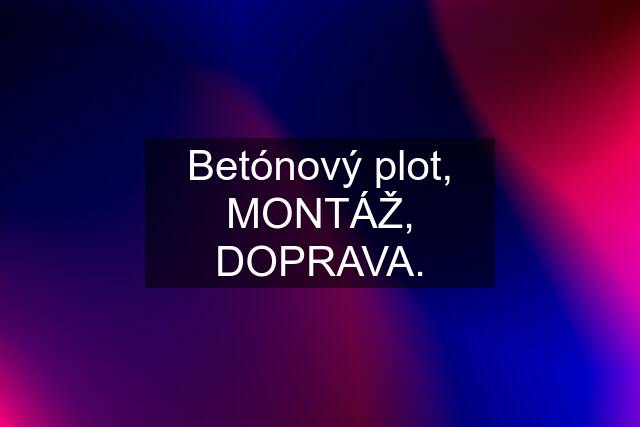 Betónový plot, MONTÁŽ, DOPRAVA.