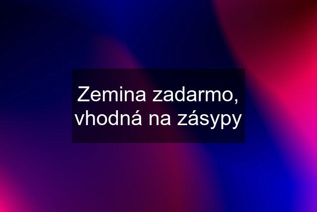 Zemina zadarmo, vhodná na zásypy