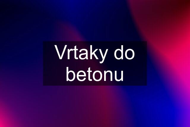 Vrtaky do betonu